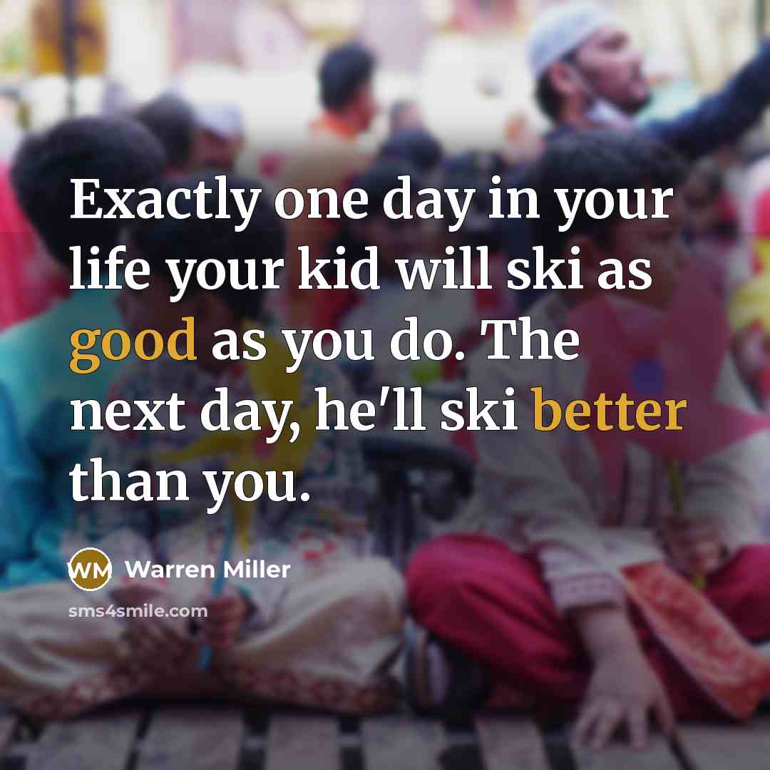 “Exactly one day in your life your kid will ski…” quote by Warren Miller