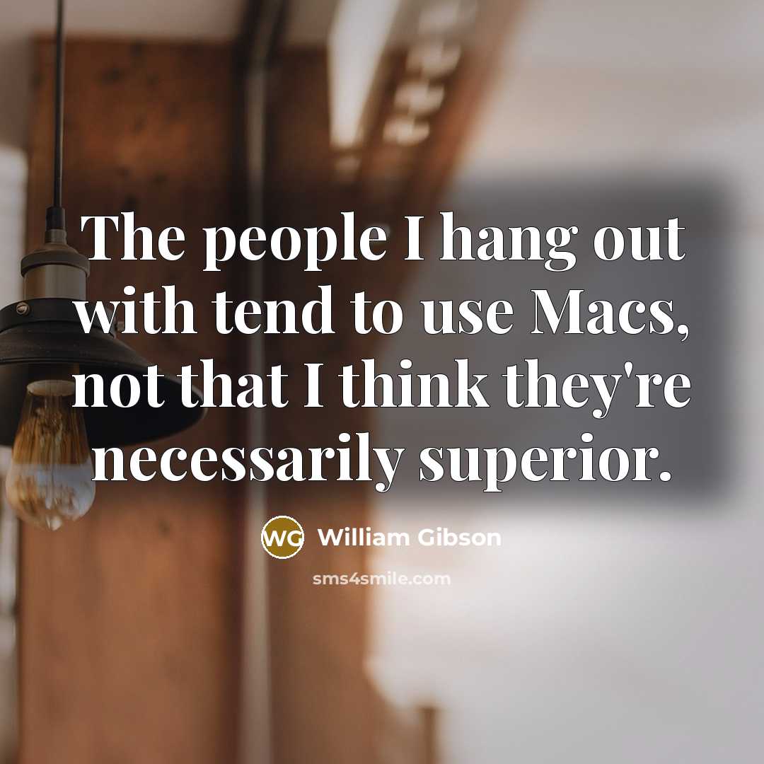 “The people I hang out with tend to use Macs,…” quote by William Gibson