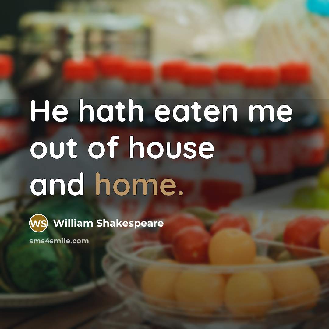 “He hath eaten me out of house and home.” quote by William Shakespeare