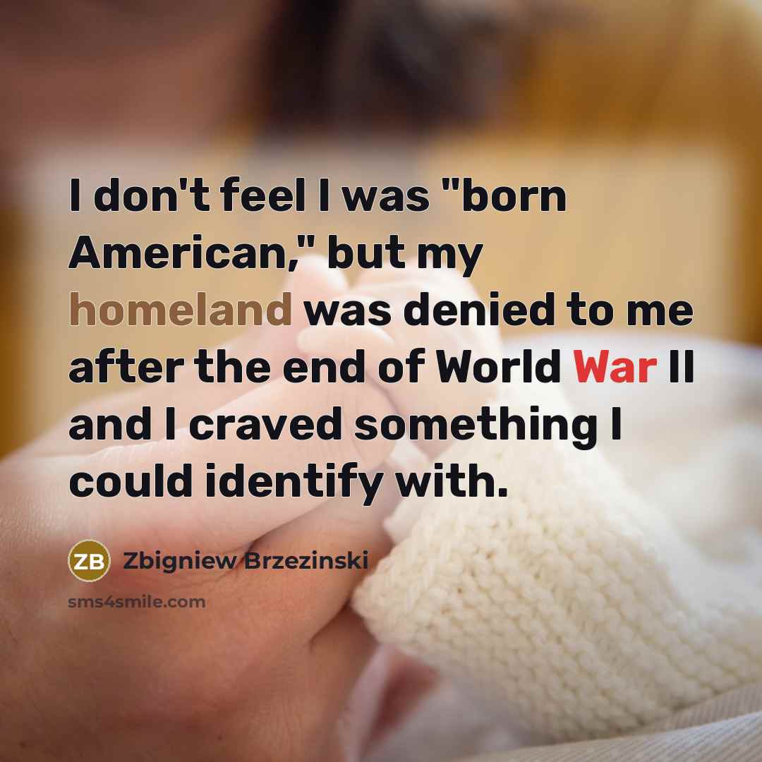“I don't feel I was "born American," but my homeland…” quote by Zbigniew Brzezinski