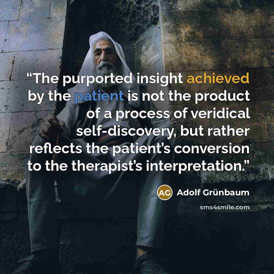 “The purported insight achieved by the patient is not the product of a process of veridical self-discovery, but rather reflects the patient’s conversion to the therapist’s interpretation.” quote by Adolf Grünbaum