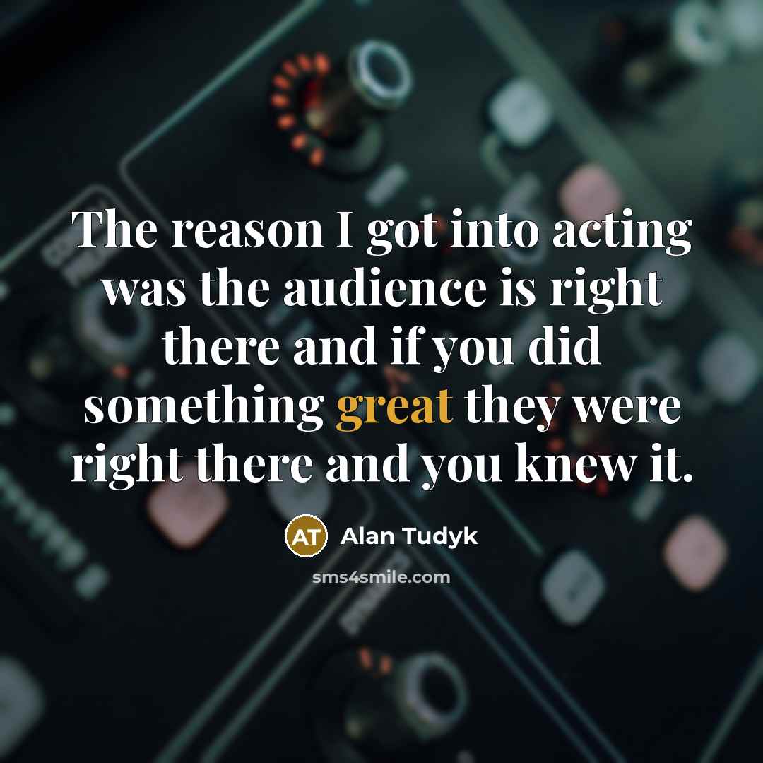 “The reason I got into acting was the audience is…” quote by Alan Tudyk
