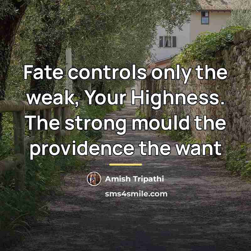 “Fate controls only the weak, Your Highness. The strong mould…” quote by Amish Tripathi