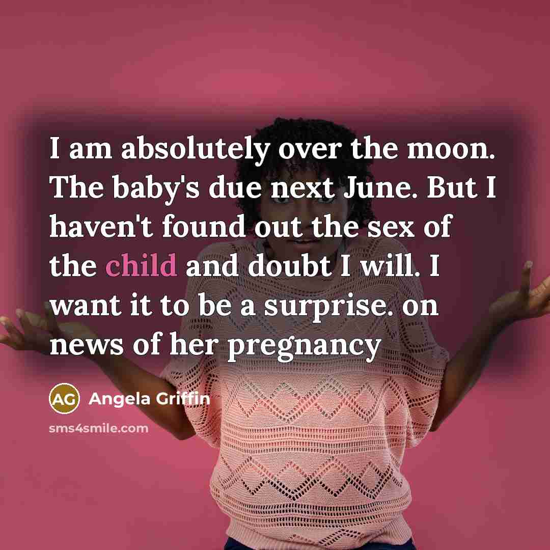 “I am absolutely over the moon. The baby's due next June. But I haven't found out the sex of the child and doubt I will. I want it to be a surprise. on news of her pregnancy” quote by Angela Griffin