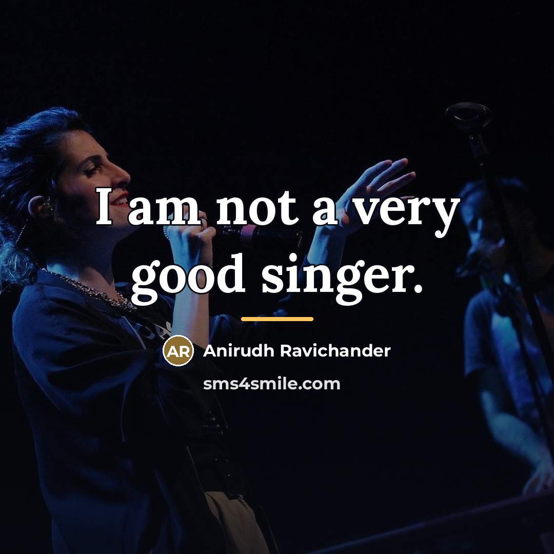 “I am not a very good singer.…” quote by Anirudh Ravichander