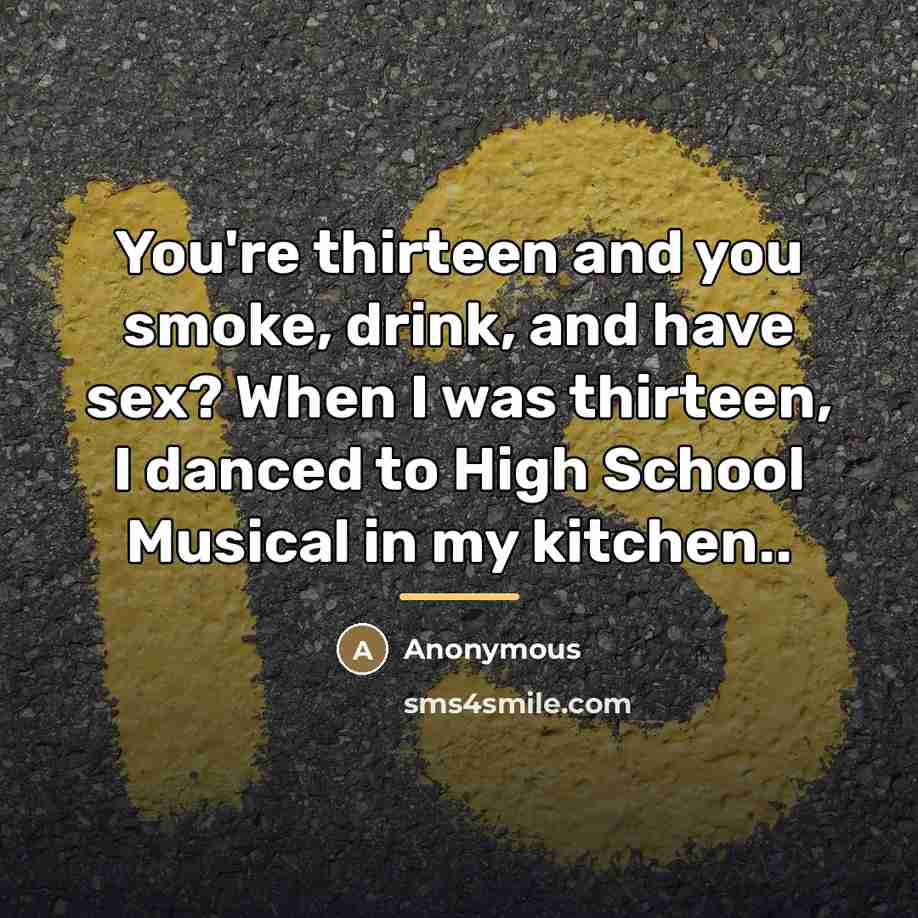 “You're thirteen and you smoke, drink, and have sex? When…” quote by Anonymous