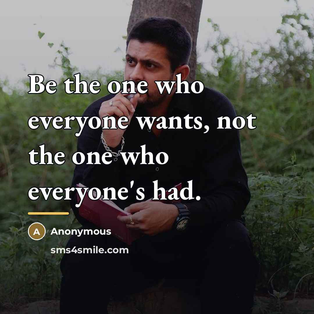 “Be the one who everyone wants, not the one who…” quote by Anonymous