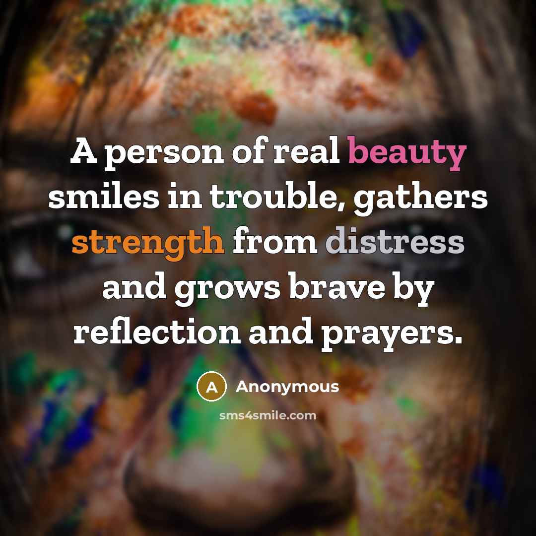 “A person of real beauty smiles in trouble, gathers strength…” quote by Anonymous