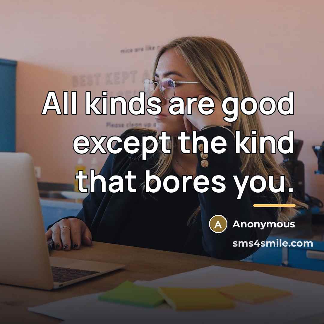 “All kinds are good except the kind that bores you.…” quote by Anonymous