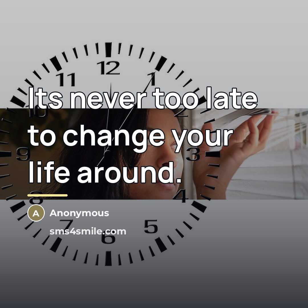 “Its never too late to change your life around.…” quote by Anonymous