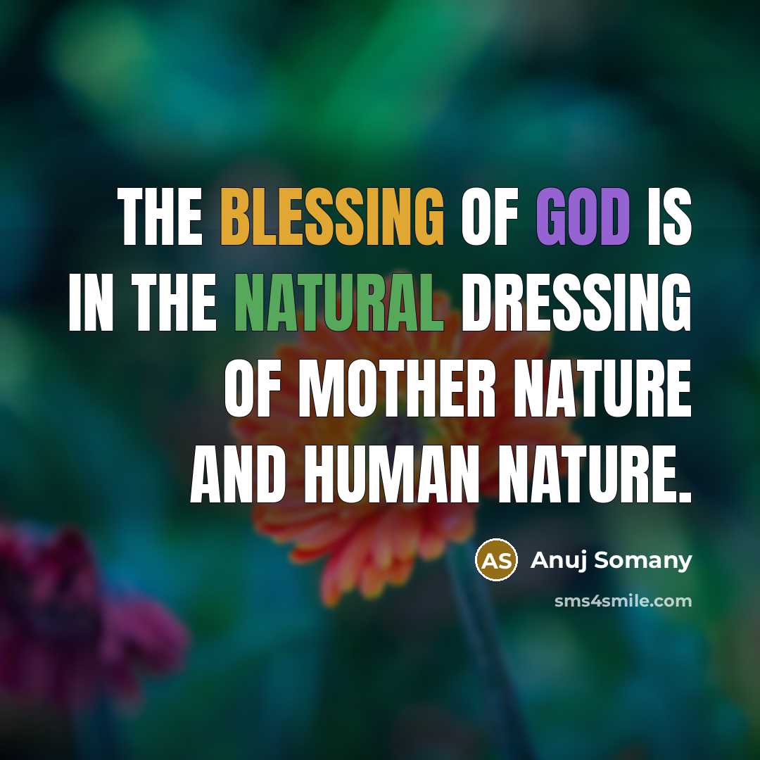 “The blessing of God is in the natural dressing of Mother Nature and human nature.” quote by Anuj Somany