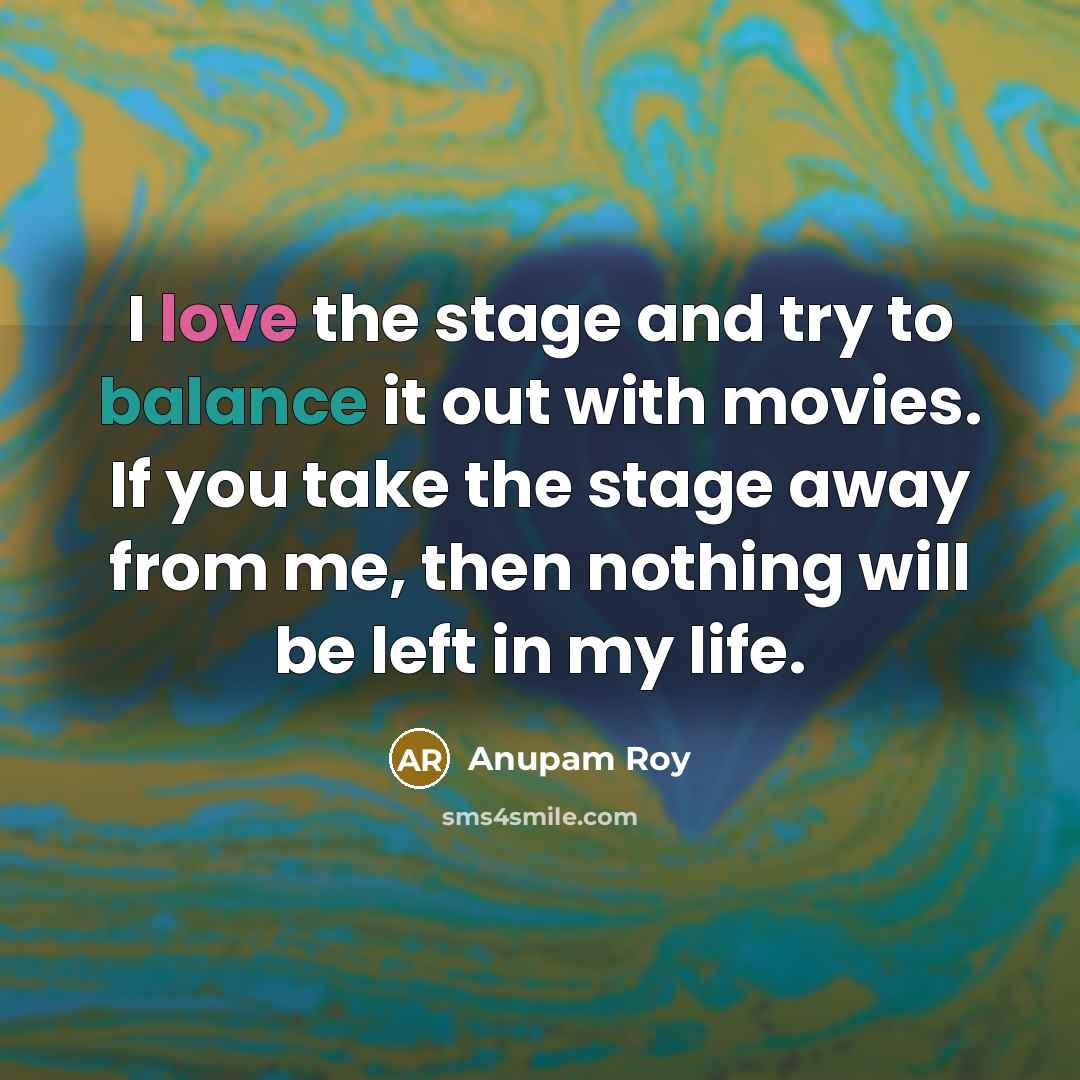 “I love the stage and try to balance it out…” quote by Anupam Roy