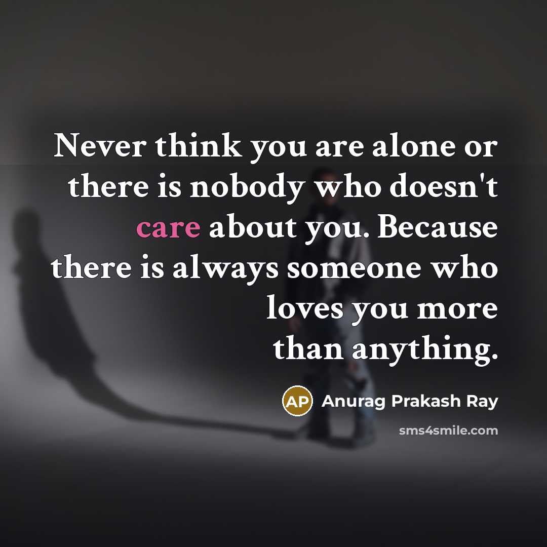 “Never think you are alone or there is nobody who…” quote by Anurag Prakash Ray