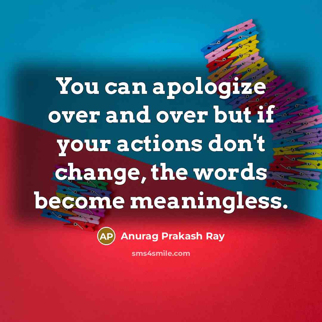 “You can apologize over and over but if your actions…” quote by Anurag Prakash Ray