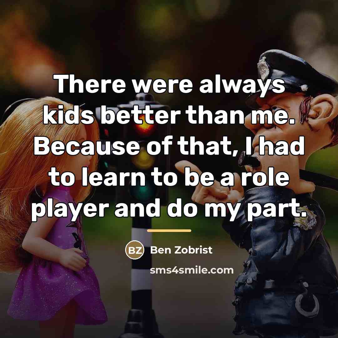 “There were always kids better than me. Because of that,…” quote by Ben Zobrist