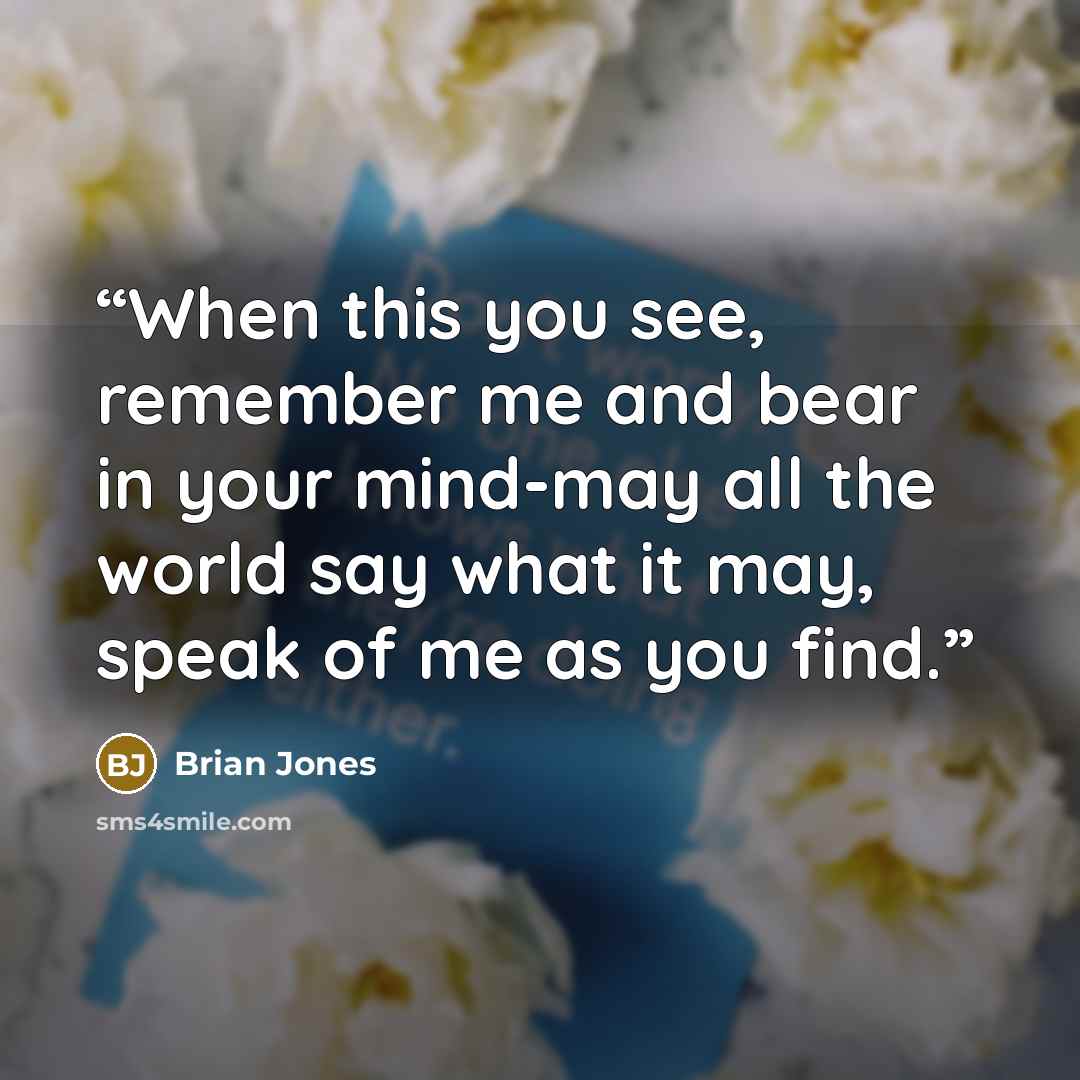 “When this you see, remember me and bear in your mind-may all the world say what it may, speak of me as you find.” quote by Brian Jones