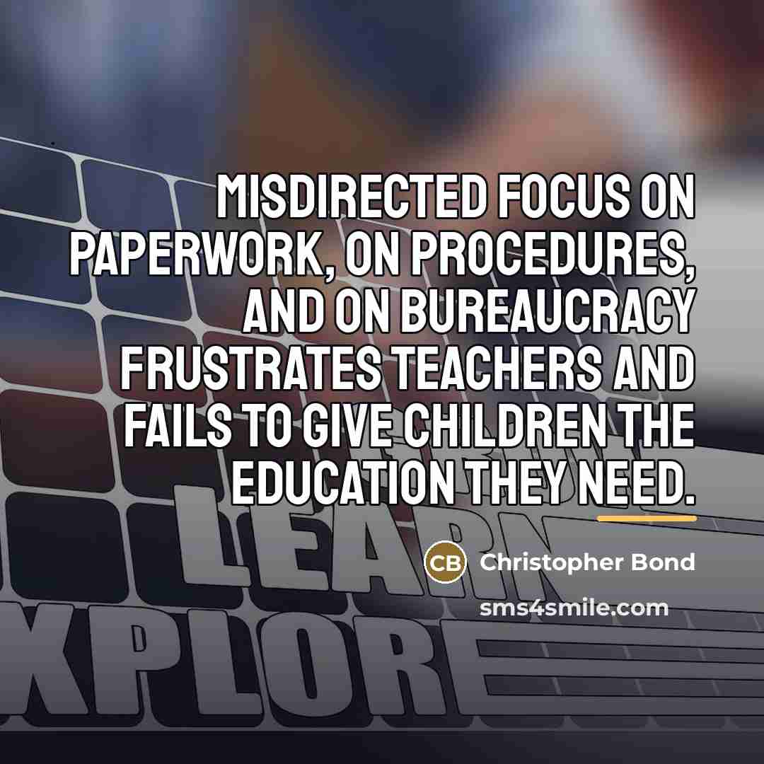 “Misdirected focus on paperwork, on procedures, and on bureaucracy frustrates…” quote by Christopher Bond