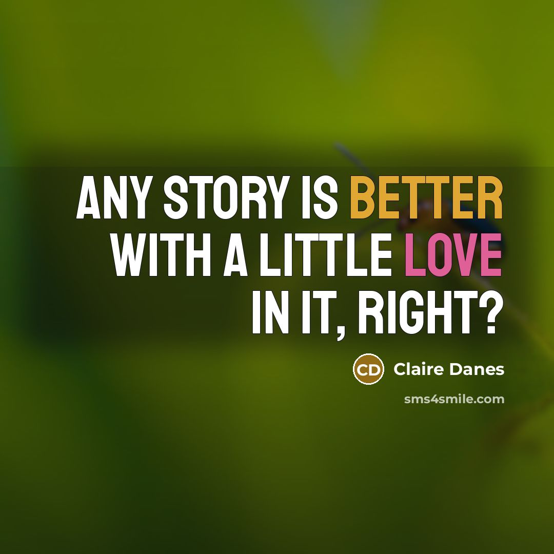 “Any story is better with a little love in it, right?” quote by Claire Danes
