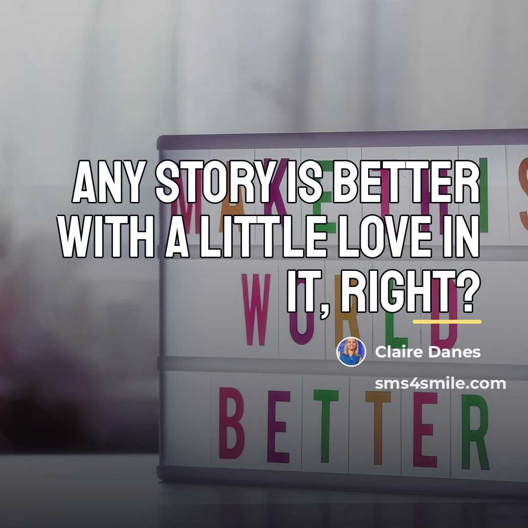 “Any story is better with a little love in it,…” quote by Claire Danes