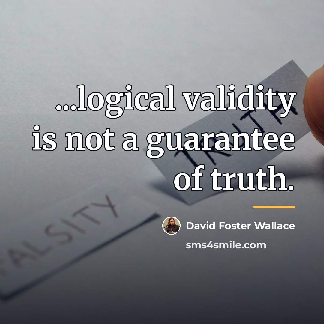 “...logical validity is not a guarantee of truth.…” quote by David Foster Wallace