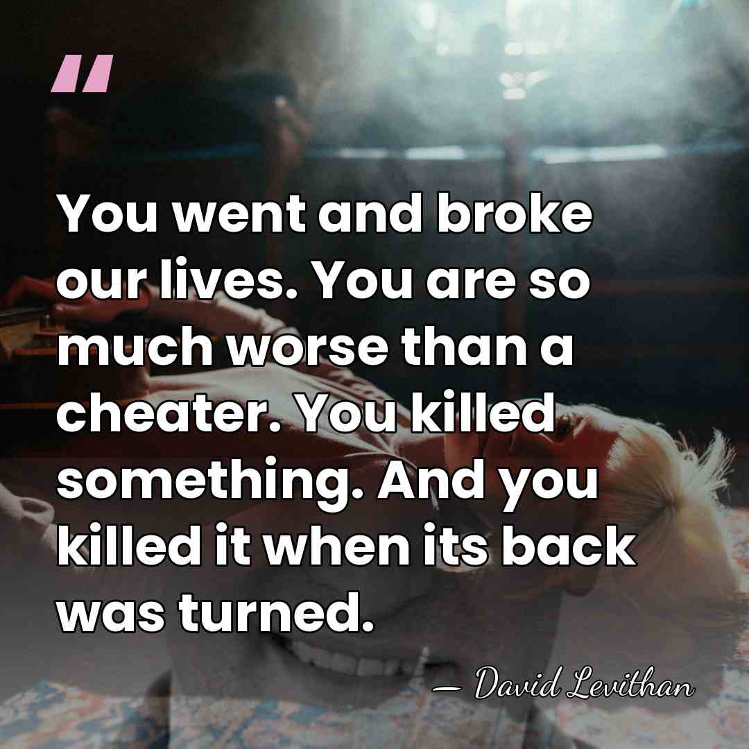 You went and broke our lives. You are so much worse than&hellip; - David Levithan