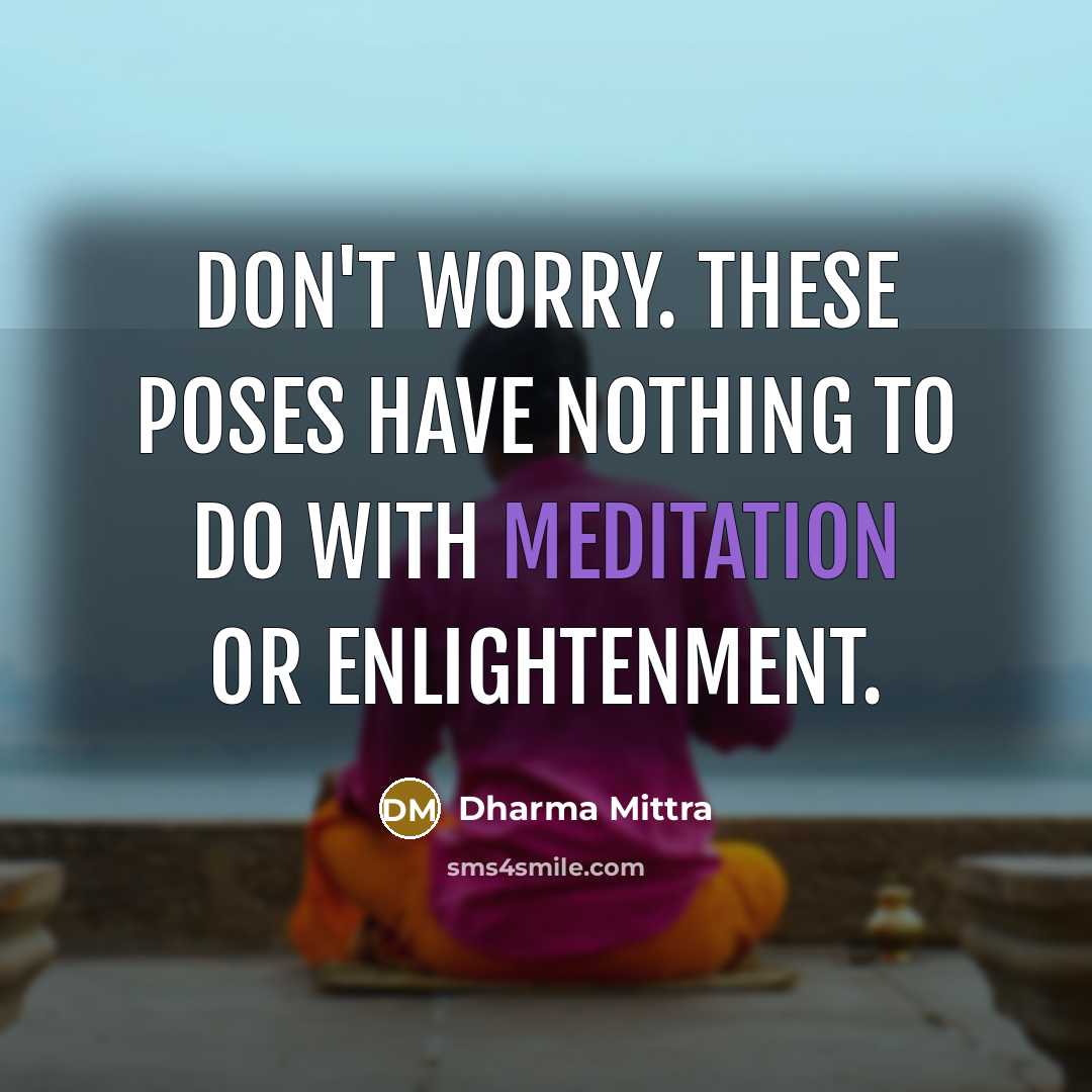 “Don't worry. These poses have nothing to do with meditation…” quote by Dharma Mittra