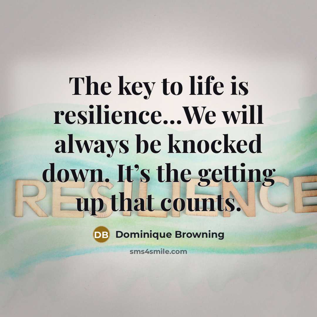 “The key to life is resilience....We will always be knocked…” quote by Dominique Browning