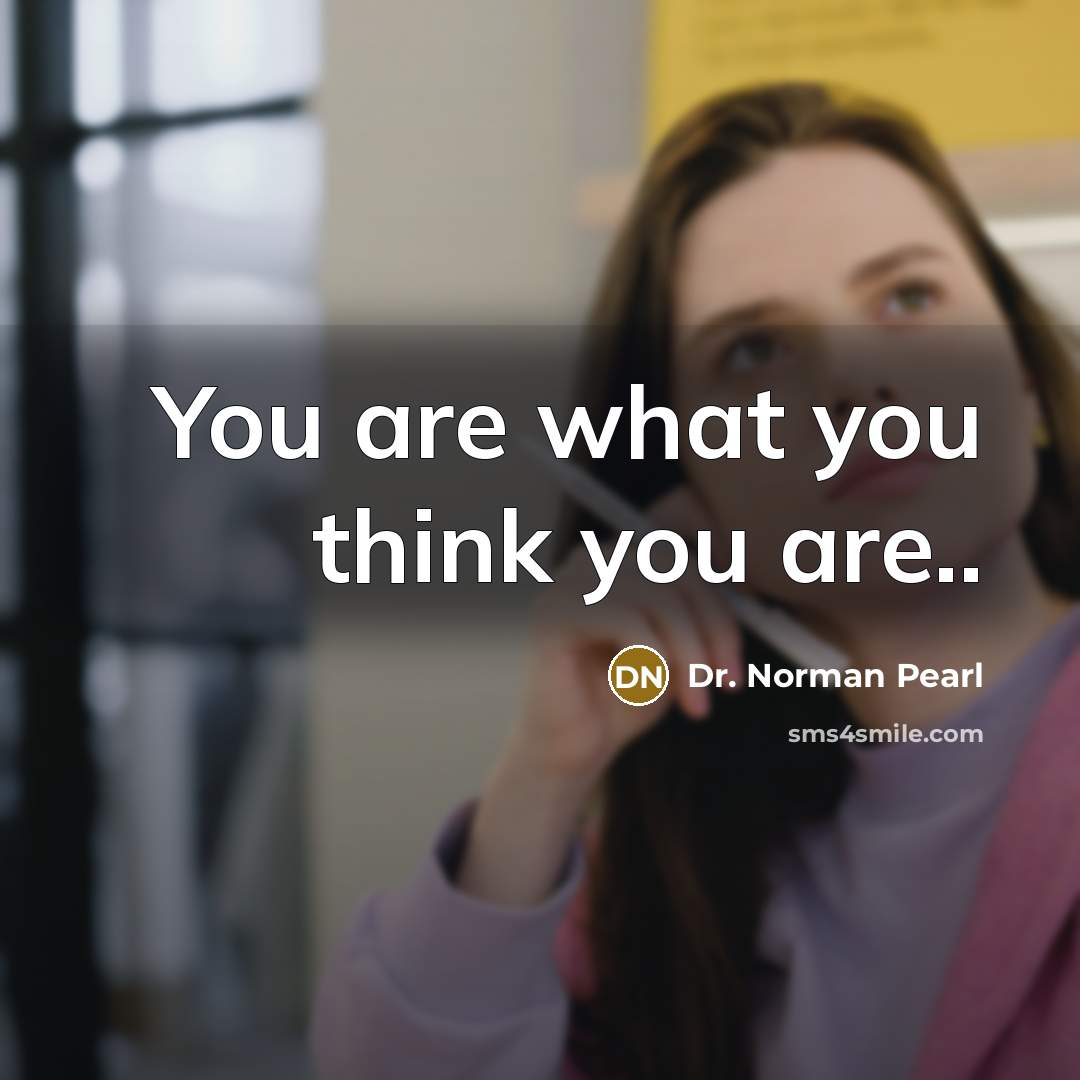 “You are what you think you are..” quote by Dr. Norman Pearl