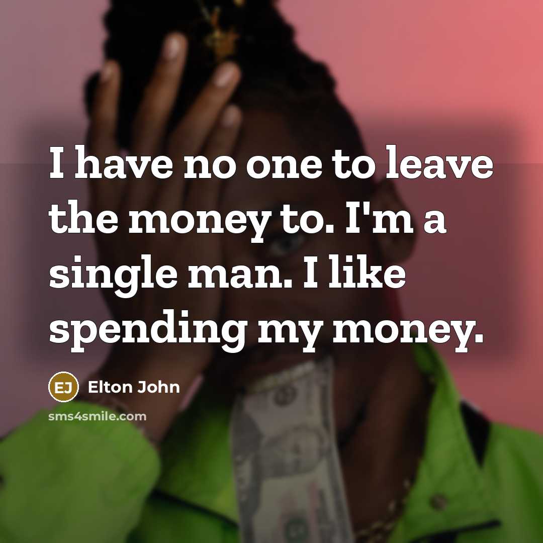 “I have no one to leave the money to. I'm…” quote by Elton John