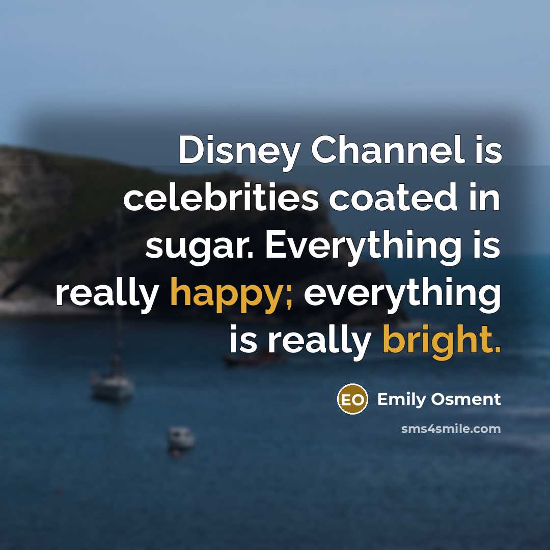 “Disney Channel is celebrities coated in sugar. Everything is really happy; everything is really bright.” quote by Emily Osment