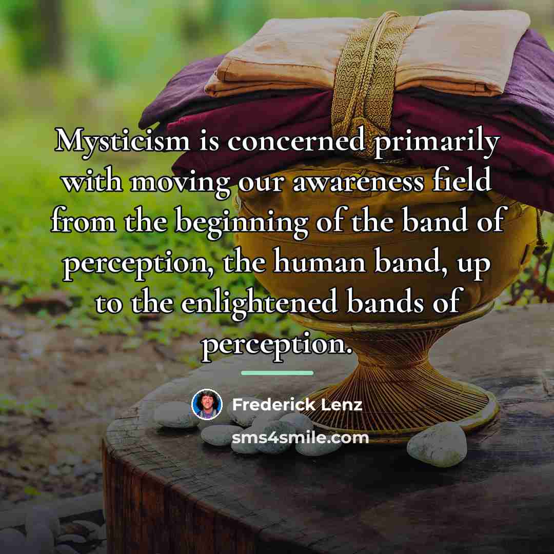 “Mysticism is concerned primarily with moving our awareness field from…” quote by Frederick Lenz
