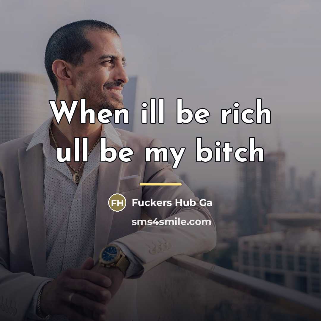 “When ill be rich ull be my bitch…” quote by Fuckers Hub Ga