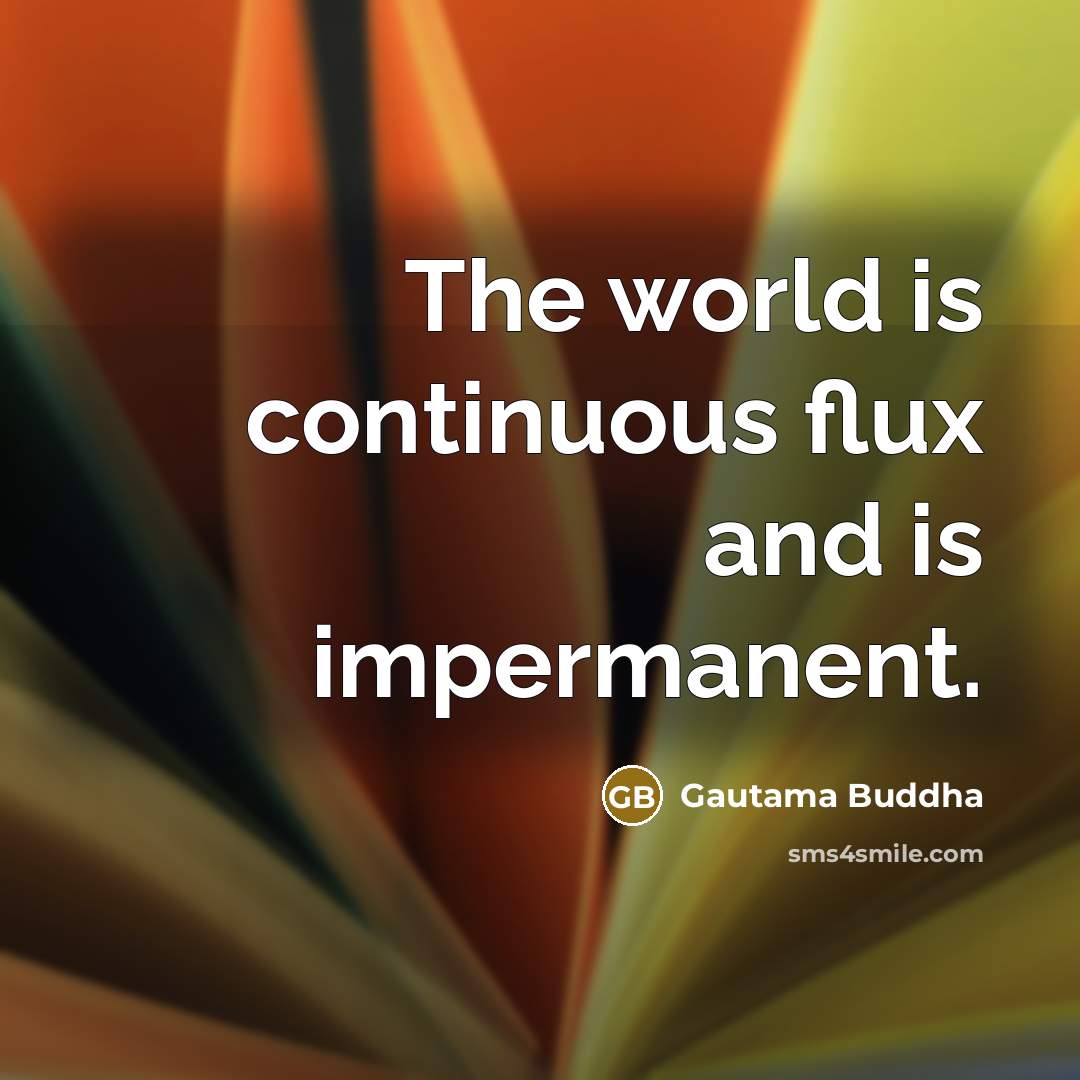 “The world is continuous flux and is impermanent.…” quote by Gautama Buddha