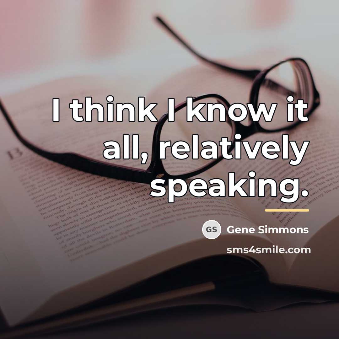 “I think I know it all, relatively speaking.…” quote by Gene Simmons