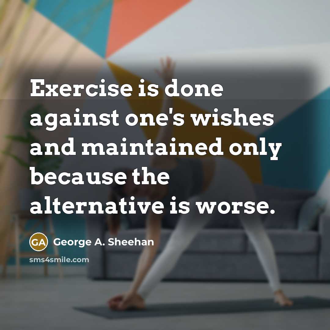 “Exercise is done against one's wishes and maintained only because…” quote by George A. Sheehan