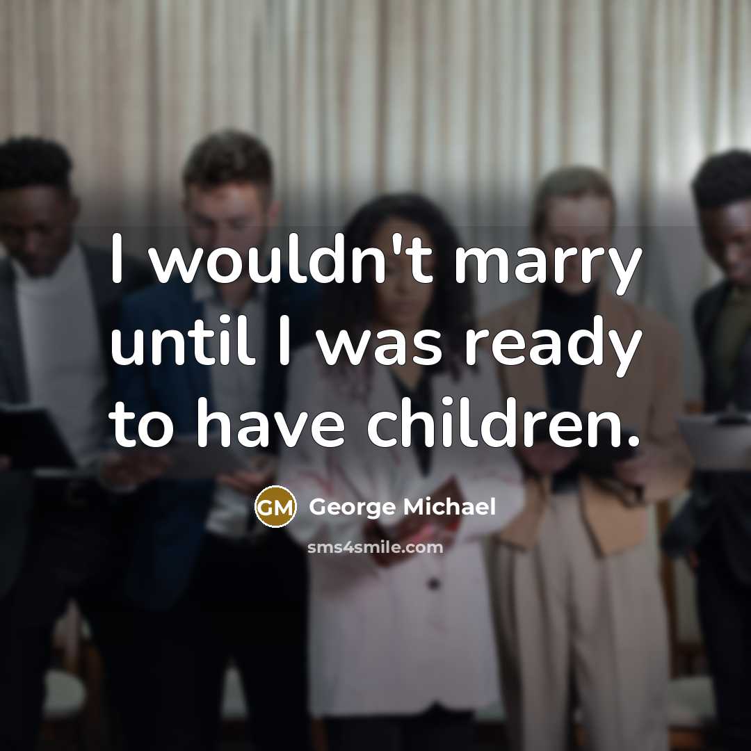 “I wouldn't marry until I was ready to have children.…” quote by George Michael
