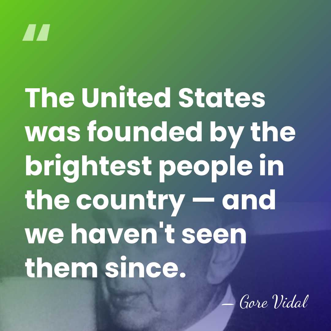 The United States was founded by the brightest people in the country&hellip; - Gore Vidal