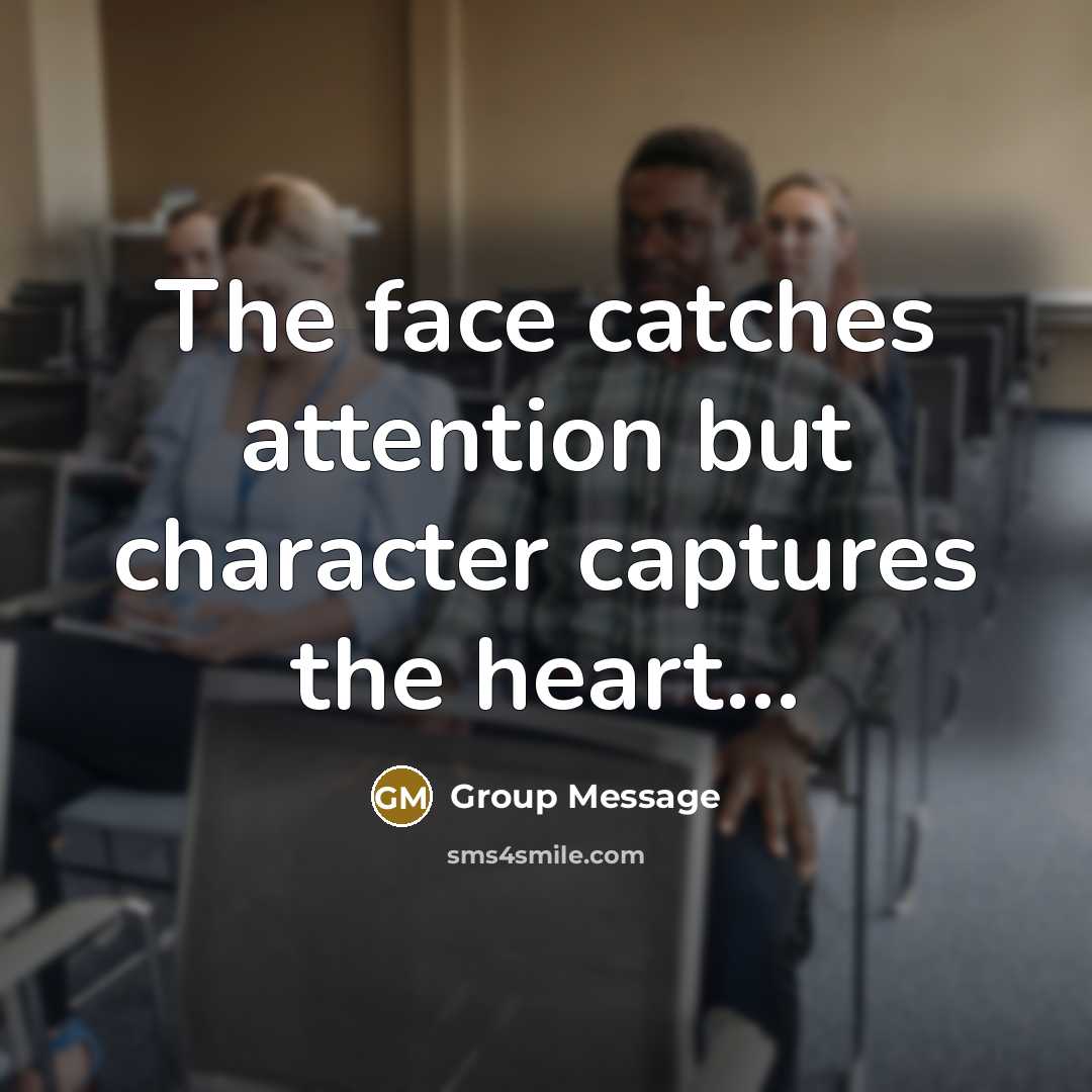 “The face catches attention but character captures the heart....…” quote by Group Message