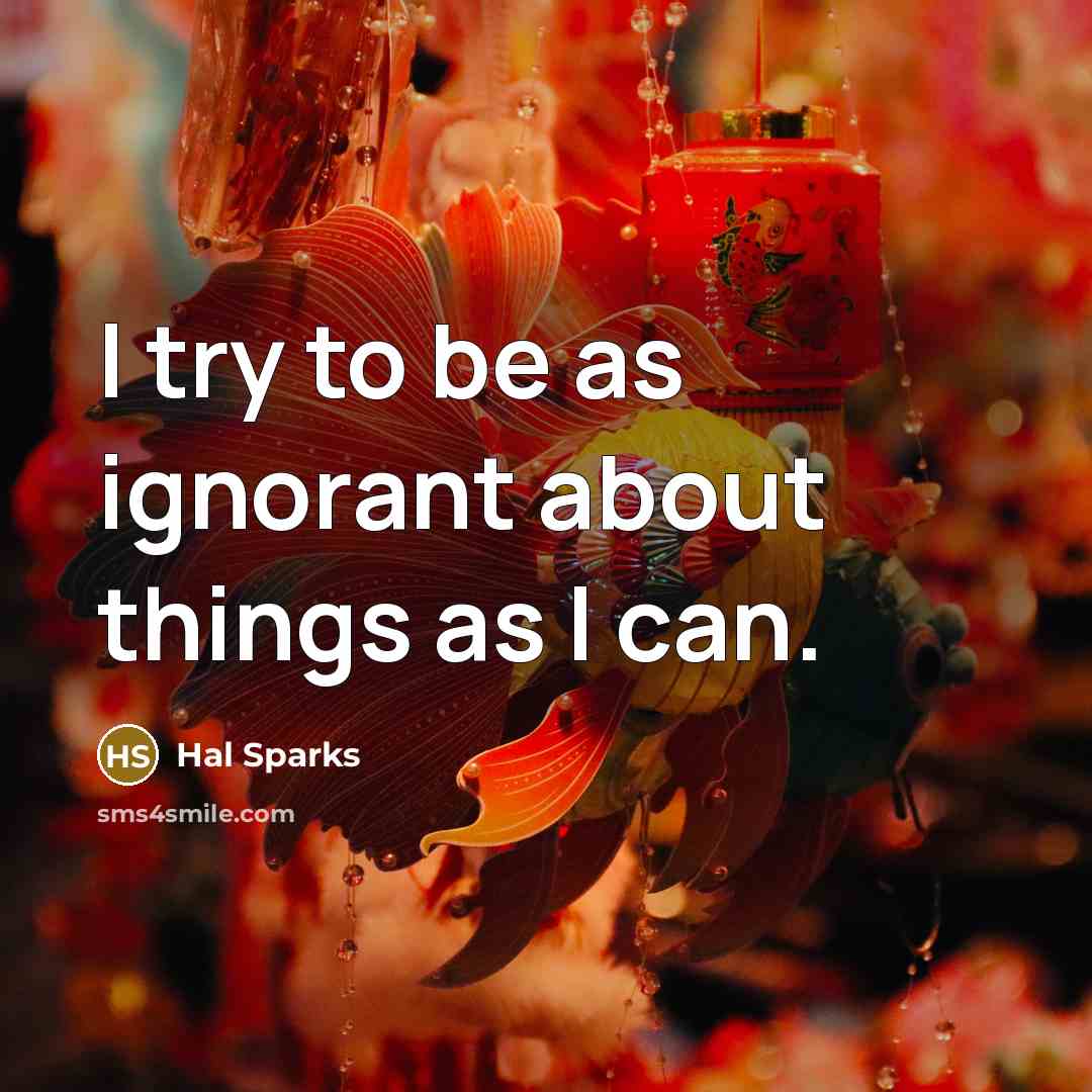 “I try to be as ignorant about things as I…” quote by Hal Sparks