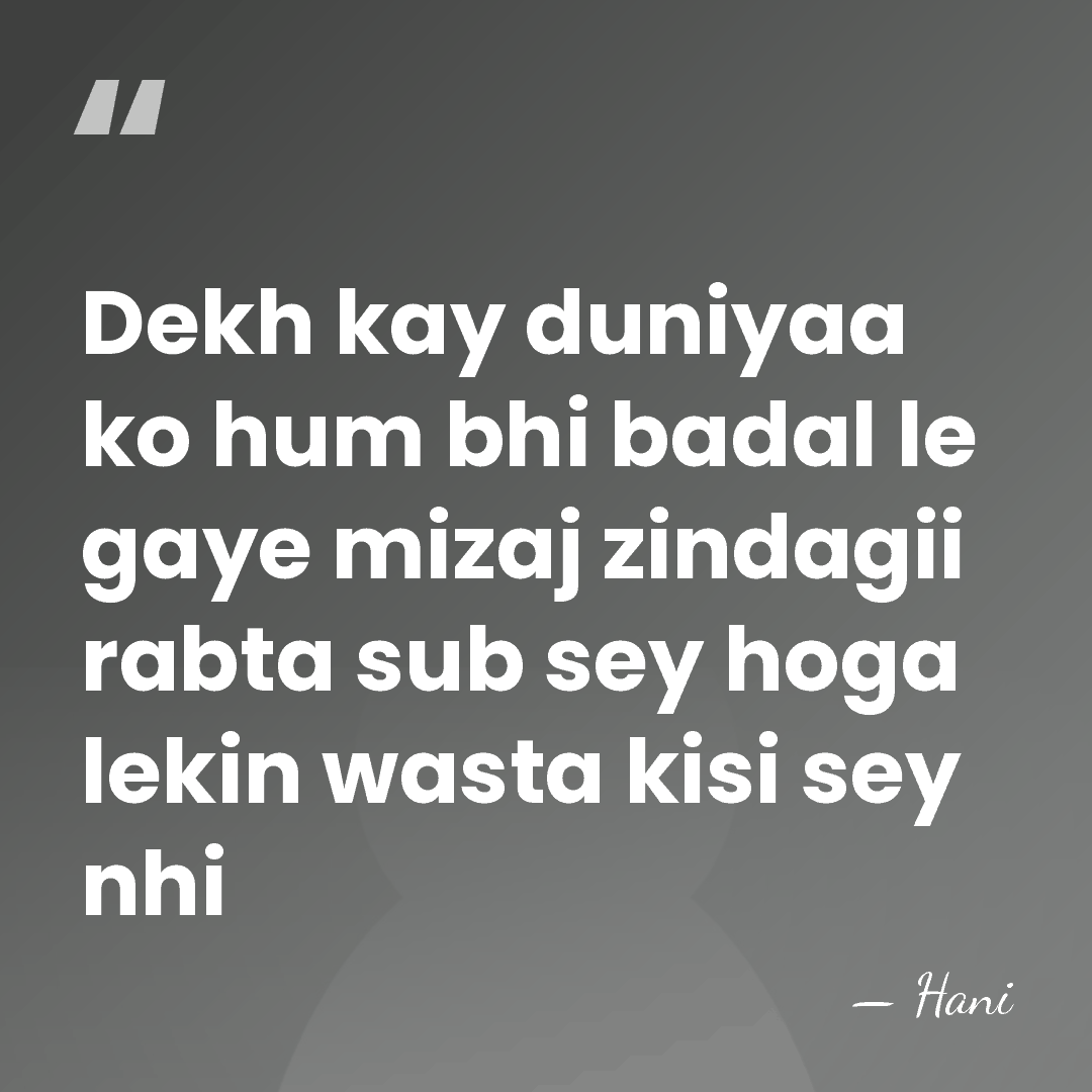 Dekh kay duniyaa ko hum bhi badal le gaye mizaj zindagii rabta&hellip; - Hani