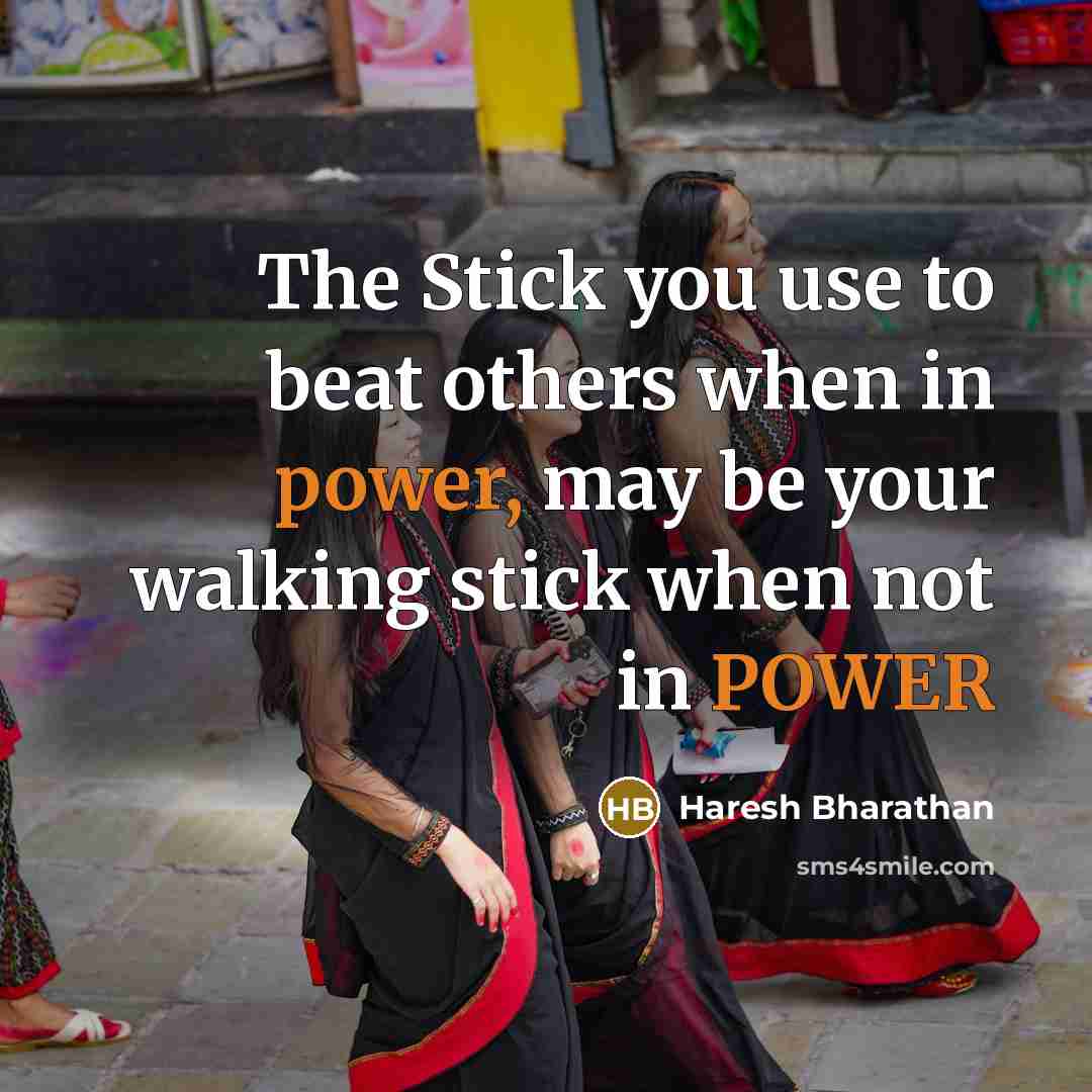 “The Stick you use to beat others when in power, may be your walking stick when not in POWER” quote by Haresh Bharathan