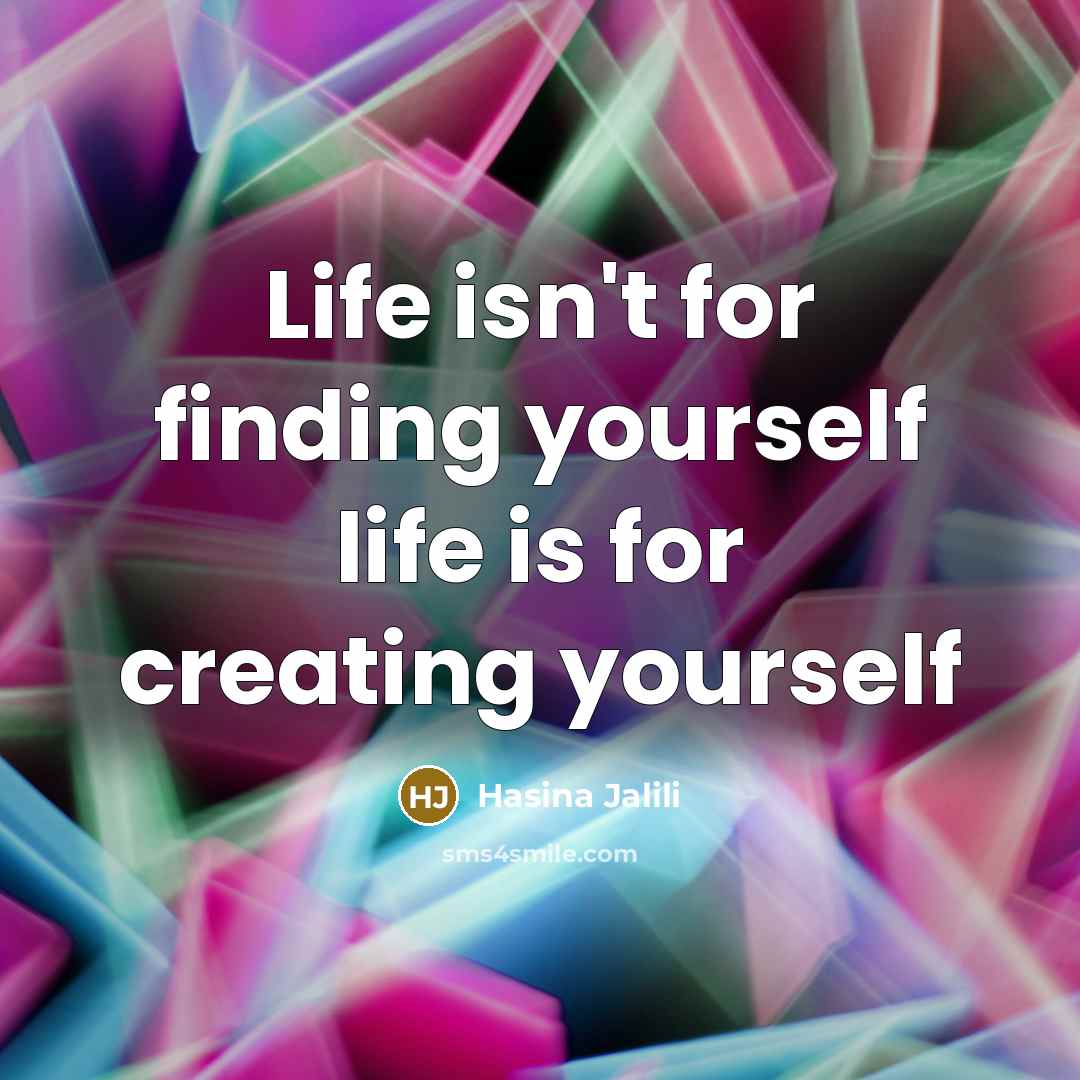 “Life isn't for finding yourself life is for creating yourself…” quote by Hasina Jalili