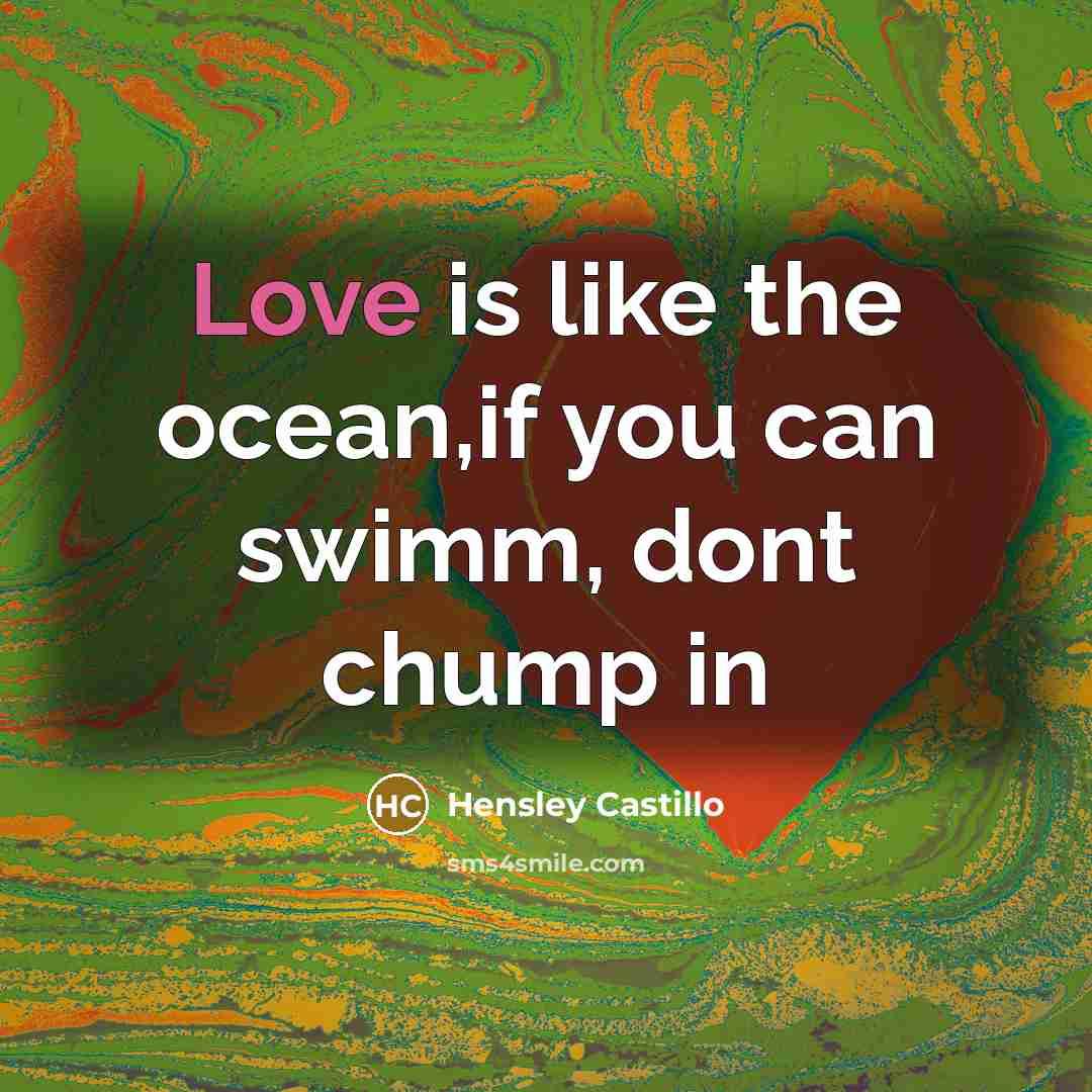 “Love is like the ocean,if you can swimm, dont chump…” quote by Hensley Castillo