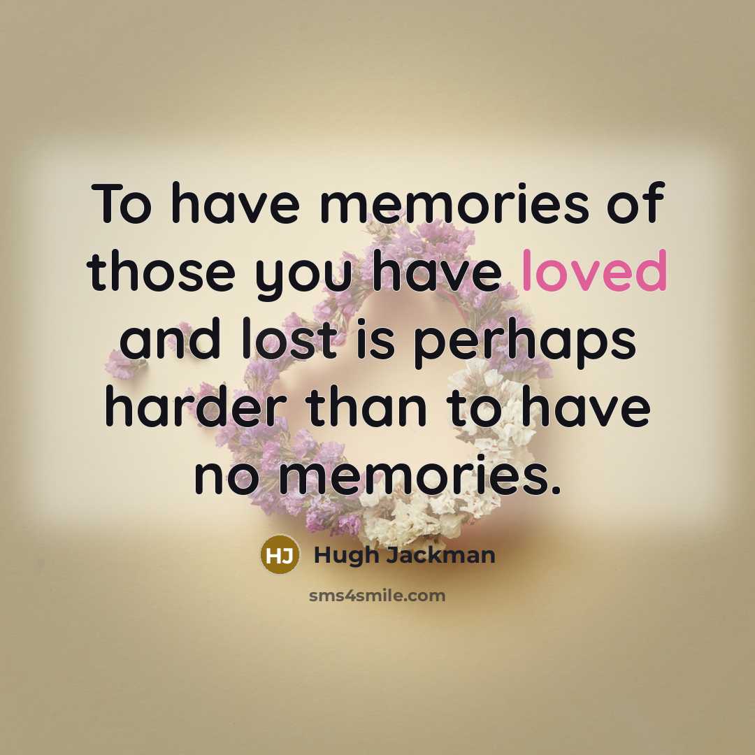 “To have memories of those you have loved and lost…” quote by Hugh Jackman