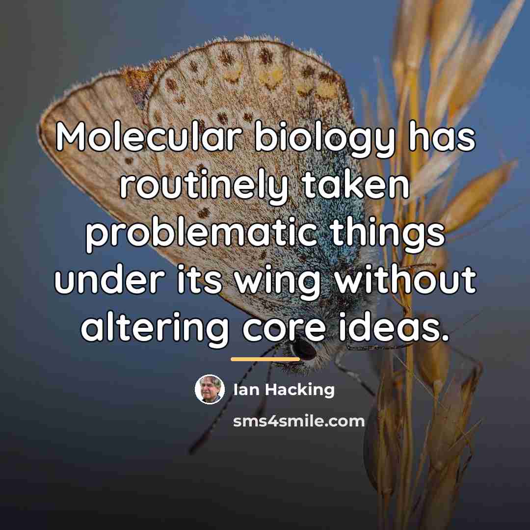 “Molecular biology has routinely taken problematic things under its wing…” quote by Ian Hacking