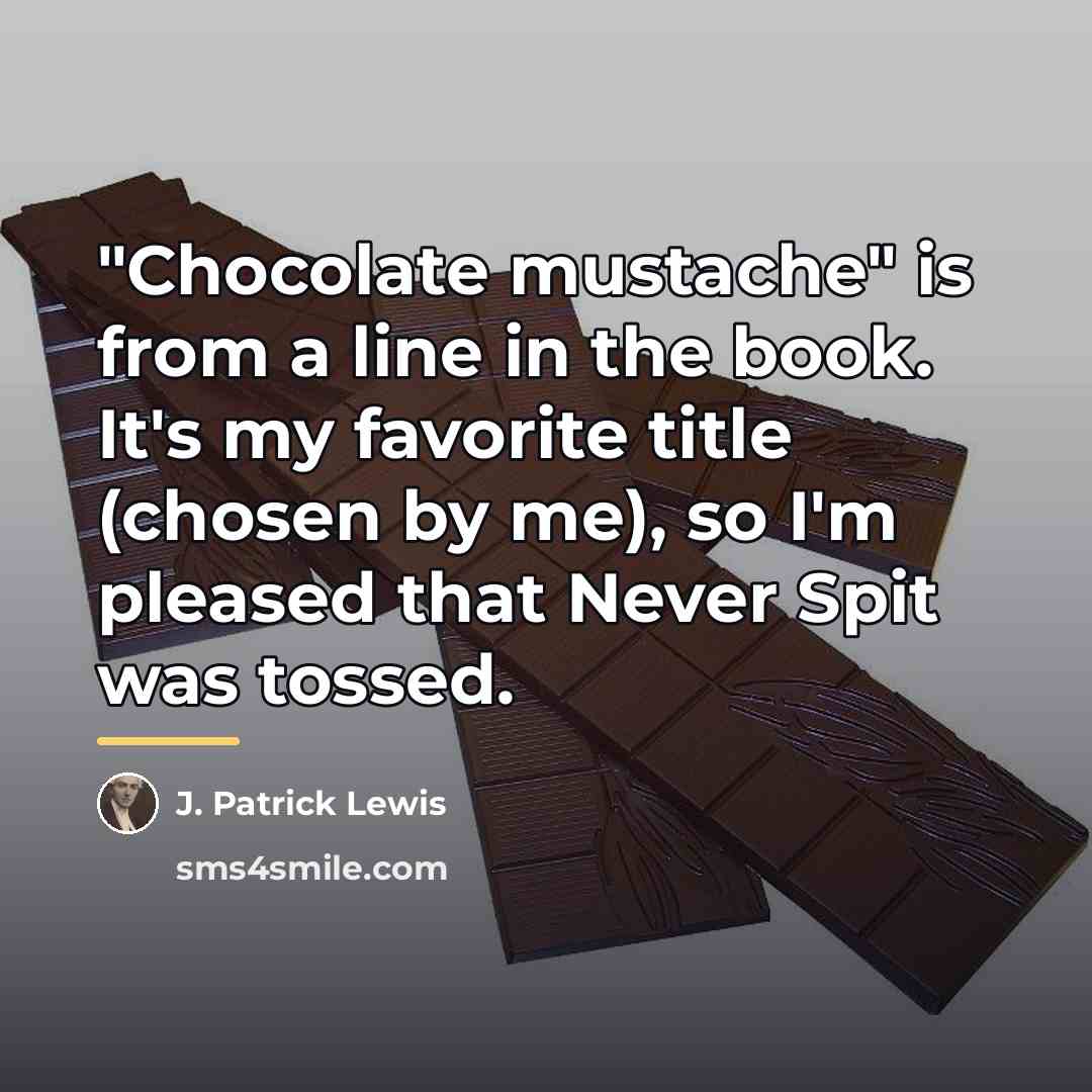 “"Chocolate mustache" is from a line in the book. It's…” quote by J. Patrick Lewis