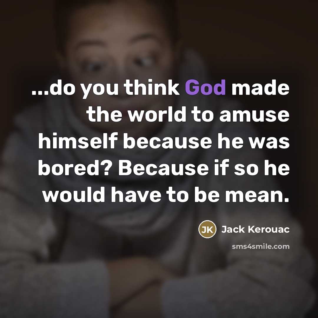 “...do you think God made the world to amuse himself…” quote by Jack Kerouac
