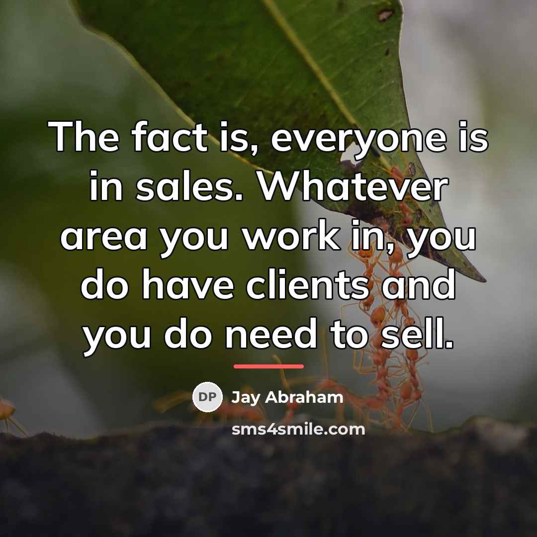 “The fact is, everyone is in sales. Whatever area you…” quote by Jay Abraham