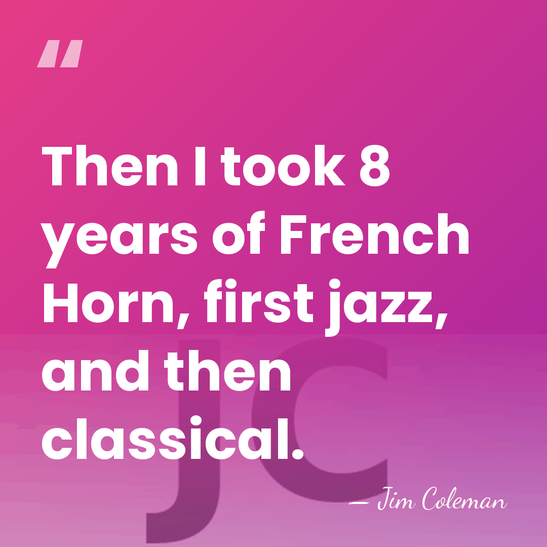 Then I took 8 years of French Horn, first jazz, and then&hellip; - Jim Coleman