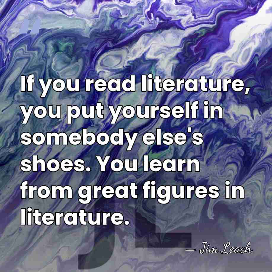 If you read literature, you put yourself in somebody else's shoes. You&hellip; - Jim Leach
